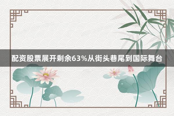 配资股票展开剩余63%从街头巷尾到国际舞台