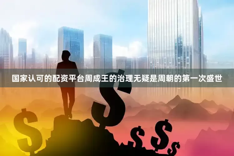 国家认可的配资平台周成王的治理无疑是周朝的第一次盛世