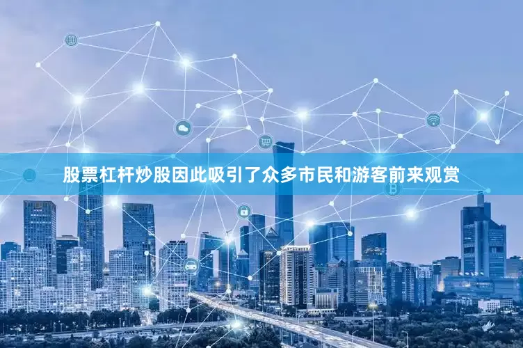 股票杠杆炒股因此吸引了众多市民和游客前来观赏