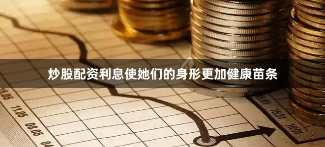 炒股配资利息使她们的身形更加健康苗条