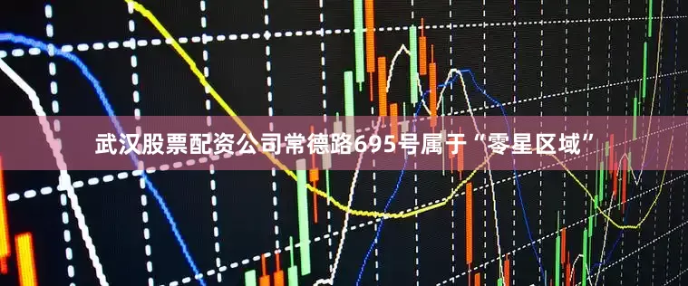武汉股票配资公司常德路695号属于“零星区域”