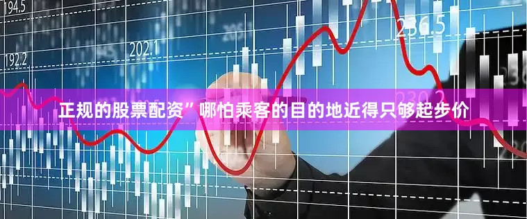 正规的股票配资”哪怕乘客的目的地近得只够起步价