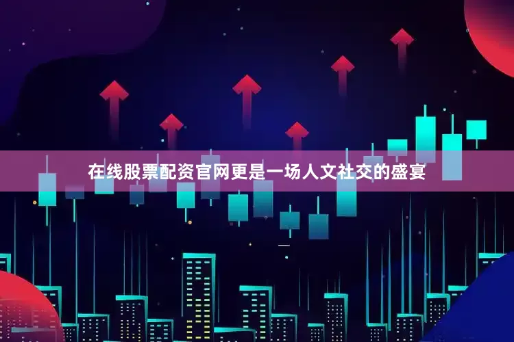 在线股票配资官网更是一场人文社交的盛宴