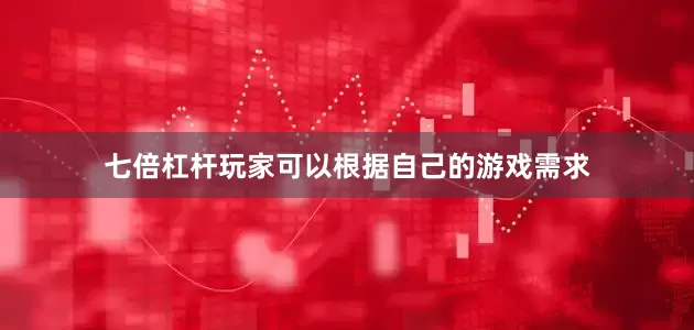七倍杠杆玩家可以根据自己的游戏需求