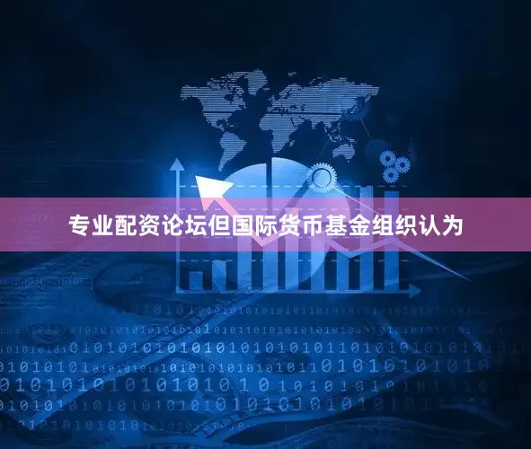 专业配资论坛　　但国际货币基金组织认为