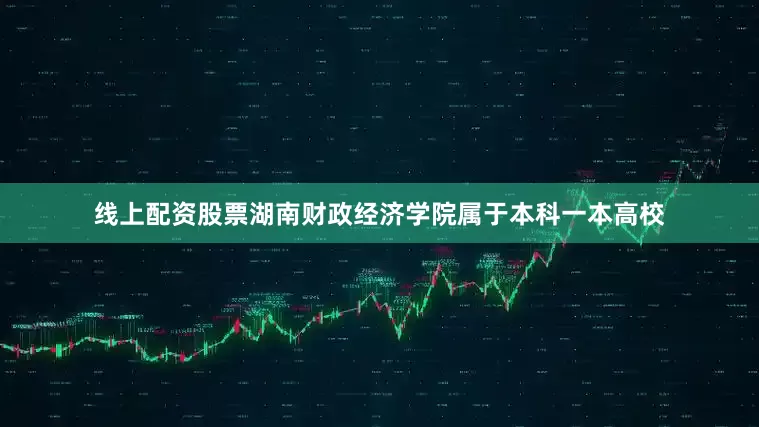 线上配资股票湖南财政经济学院属于本科一本高校
