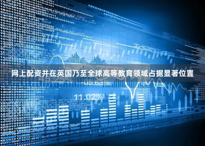 网上配资并在英国乃至全球高等教育领域占据显著位置