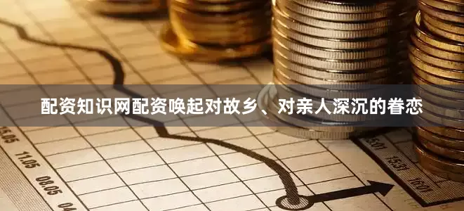 配资知识网配资唤起对故乡、对亲人深沉的眷恋