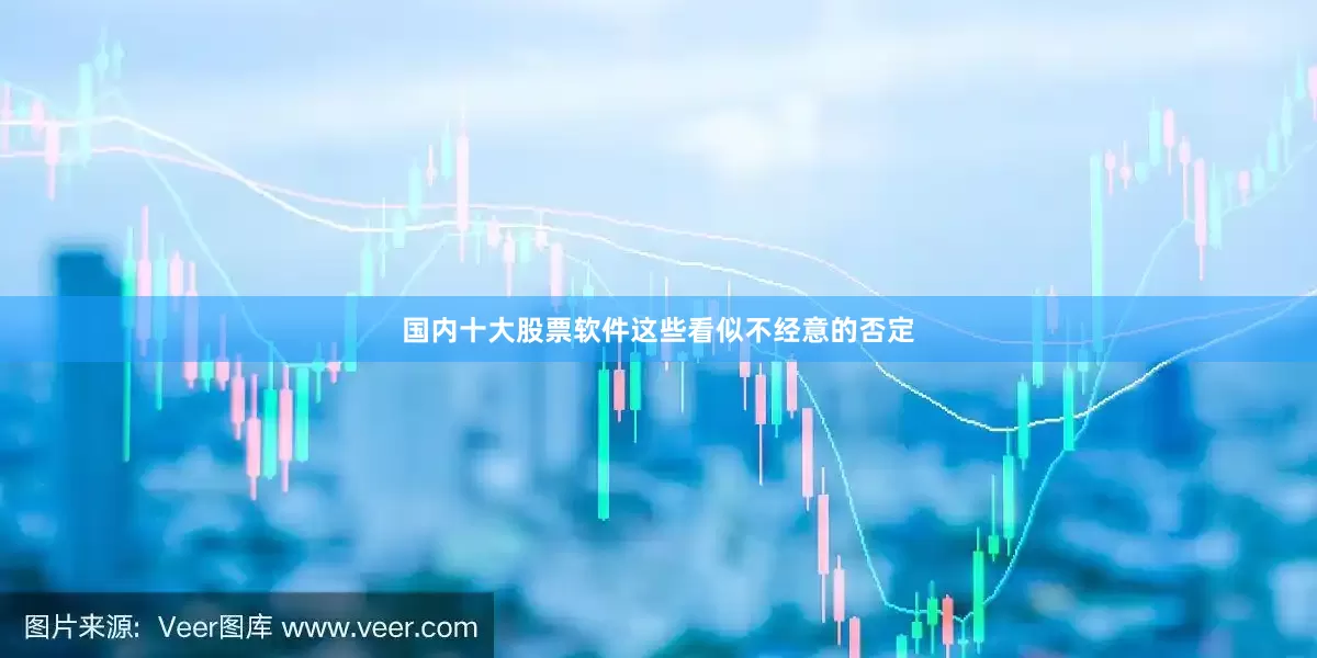 国内十大股票软件这些看似不经意的否定