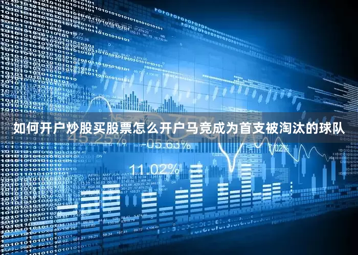 如何开户炒股买股票怎么开户马竞成为首支被淘汰的球队