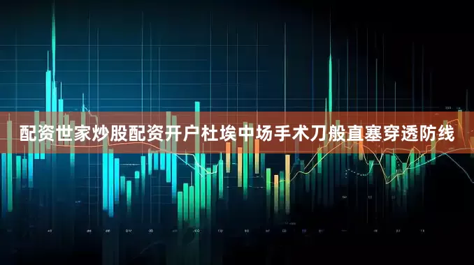 配资世家炒股配资开户杜埃中场手术刀般直塞穿透防线