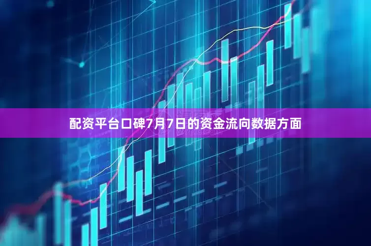 配资平台口碑7月7日的资金流向数据方面