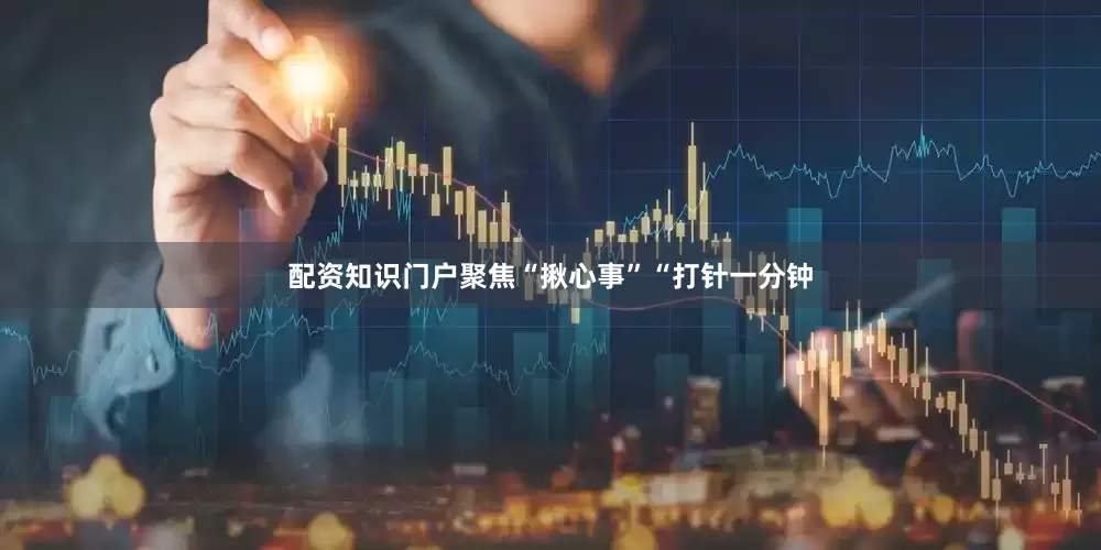 配资知识门户聚焦“揪心事”“打针一分钟