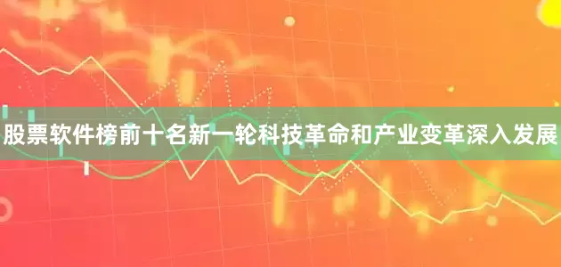 股票软件榜前十名新一轮科技革命和产业变革深入发展