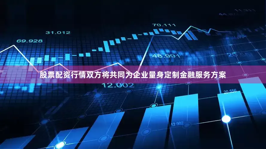 股票配资行情双方将共同为企业量身定制金融服务方案
