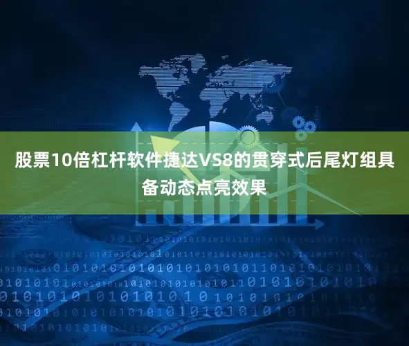 股票10倍杠杆软件捷达VS8的贯穿式后尾灯组具备动态点亮效果