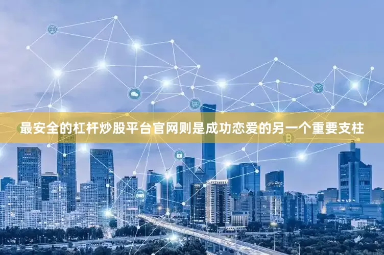 最安全的杠杆炒股平台官网则是成功恋爱的另一个重要支柱