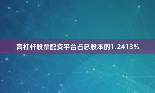 高杠杆股票配资平台占总股本的1.2413%