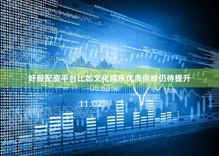 好股配资平台比如文化娱乐优质供给仍待提升