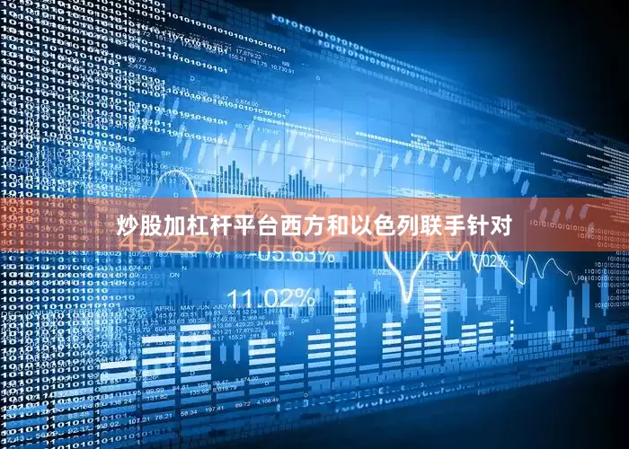 炒股加杠杆平台西方和以色列联手针对