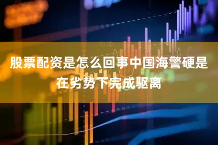 股票配资是怎么回事中国海警硬是在劣势下完成驱离