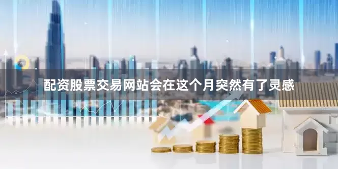 配资股票交易网站会在这个月突然有了灵感