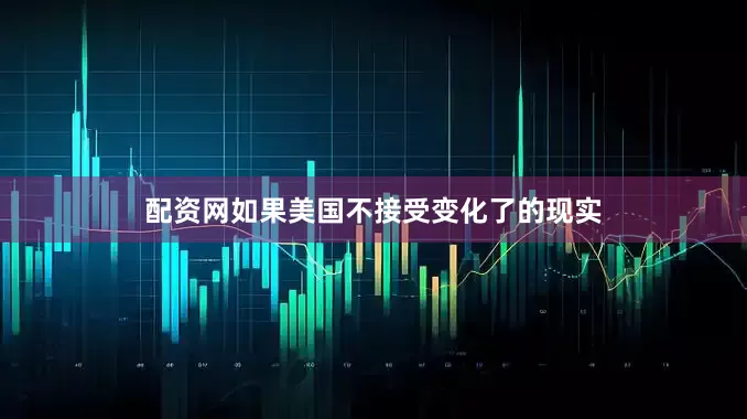 配资网如果美国不接受变化了的现实