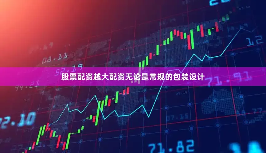 股票配资越大配资无论是常规的包装设计