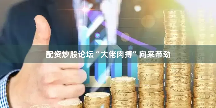 配资炒股论坛“大佬肉搏”向来带劲