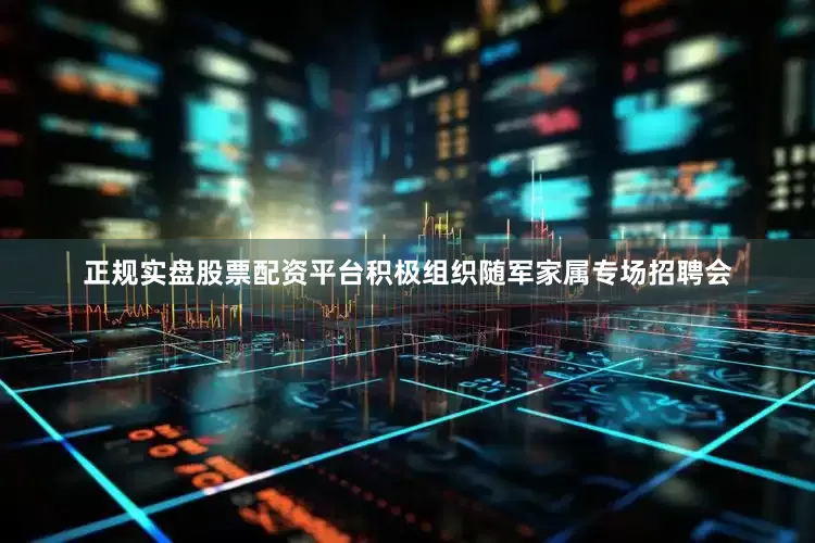 正规实盘股票配资平台积极组织随军家属专场招聘会
