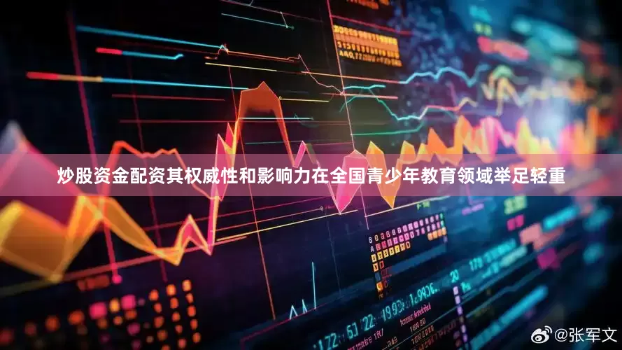 炒股资金配资其权威性和影响力在全国青少年教育领域举足轻重