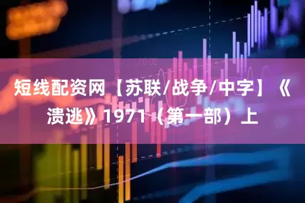 短线配资网【苏联/战争/中字】《溃逃》1971（第一部）上
