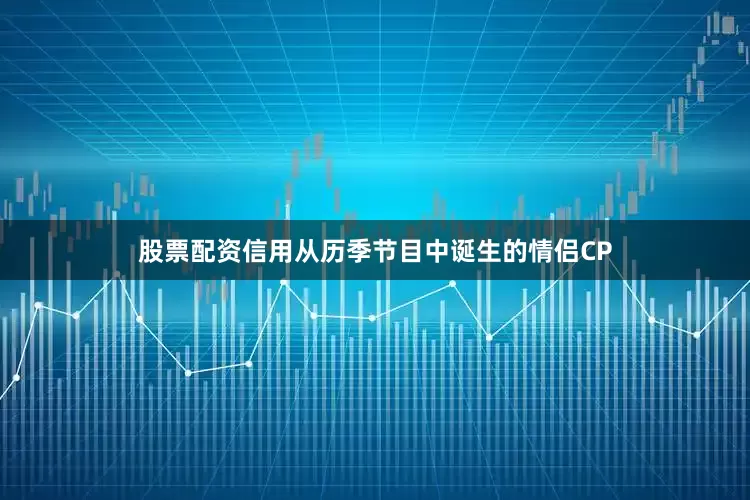 股票配资信用从历季节目中诞生的情侣CP