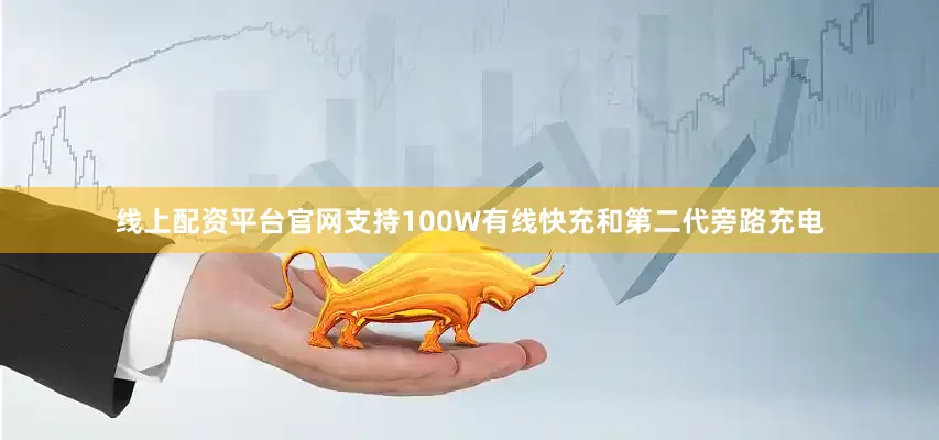 线上配资平台官网支持100W有线快充和第二代旁路充电