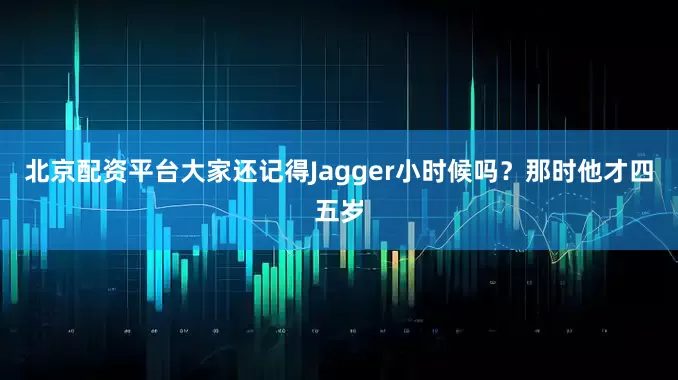 北京配资平台大家还记得Jagger小时候吗？那时他才四五岁