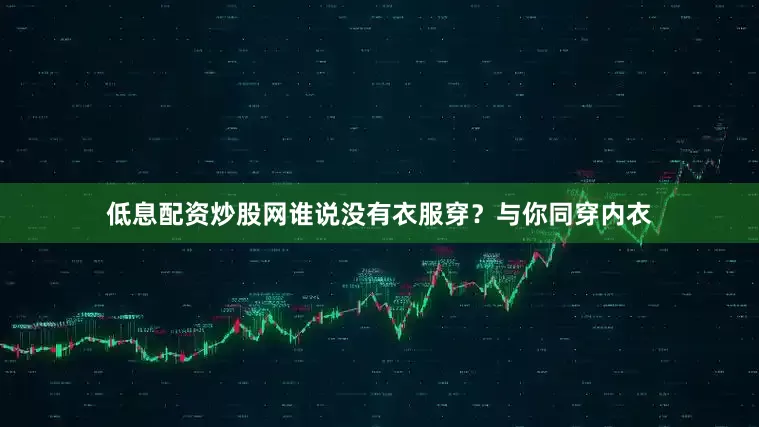 低息配资炒股网谁说没有衣服穿？与你同穿内衣