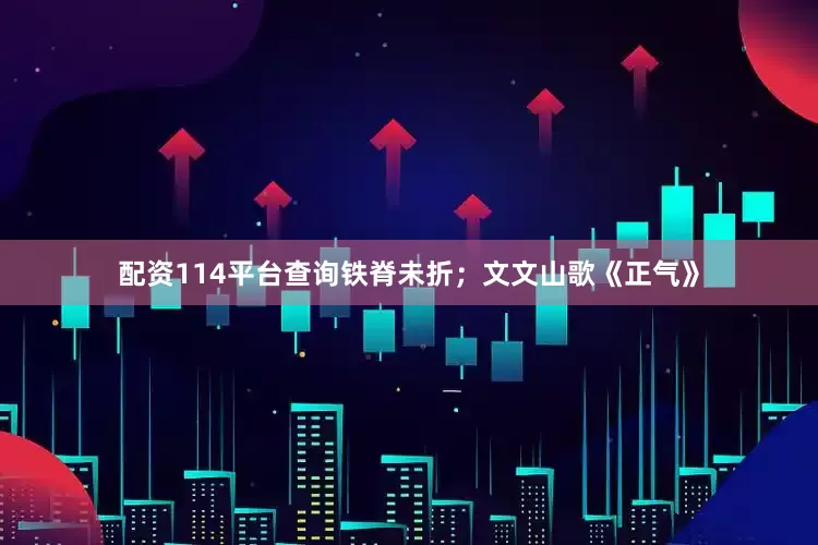配资114平台查询铁脊未折；文文山歌《正气》
