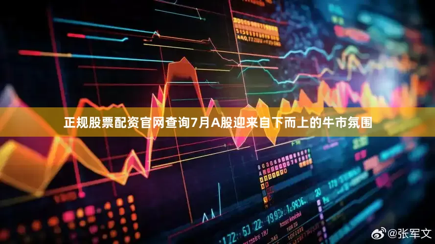 正规股票配资官网查询7月A股迎来自下而上的牛市氛围