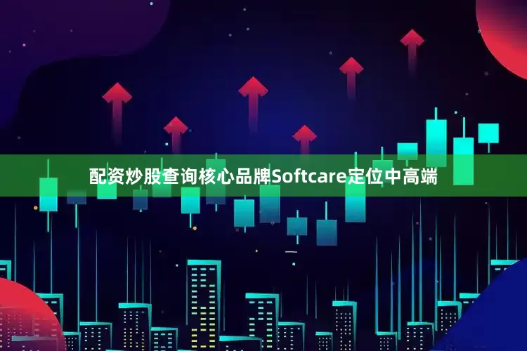配资炒股查询核心品牌Softcare定位中高端