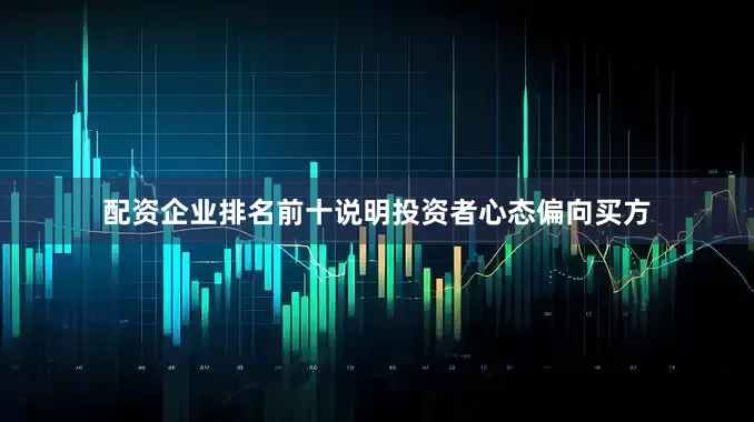 配资企业排名前十说明投资者心态偏向买方