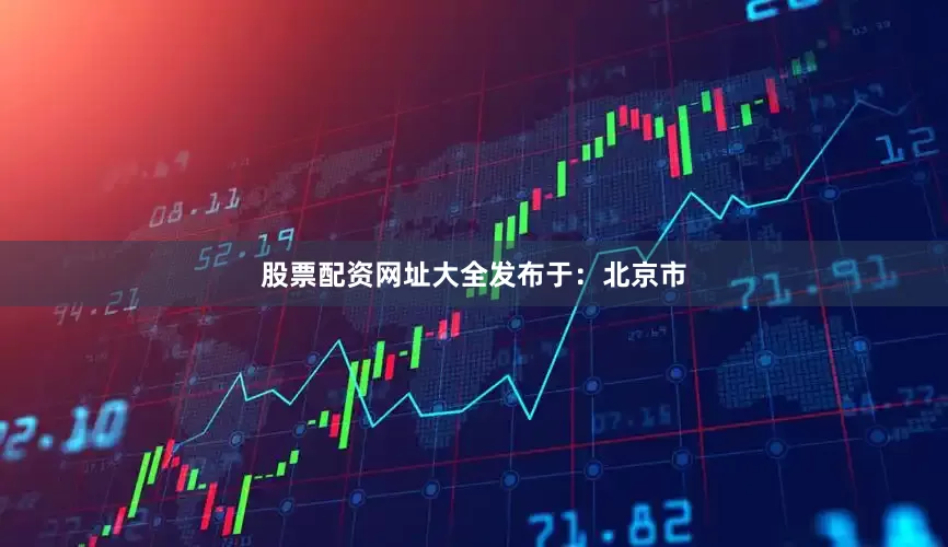 股票配资网址大全发布于：北京市