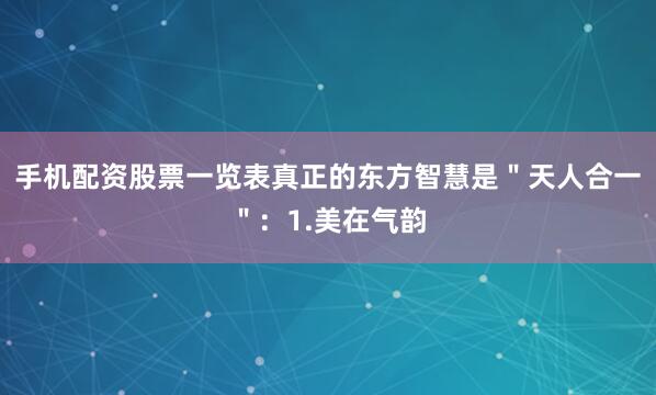 手机配资股票一览表真正的东方智慧是＂天人合一＂：1.美在气韵
