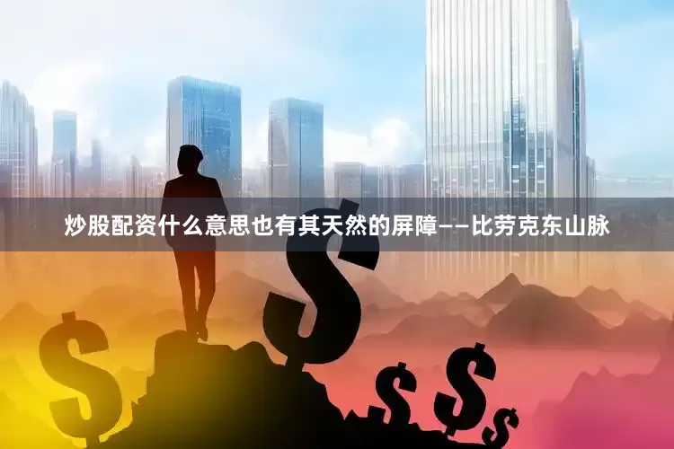 炒股配资什么意思也有其天然的屏障——比劳克东山脉