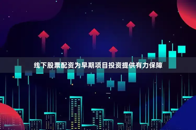 线下股票配资为早期项目投资提供有力保障