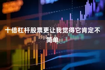 十倍杠杆股票更让我觉得它肯定不简单