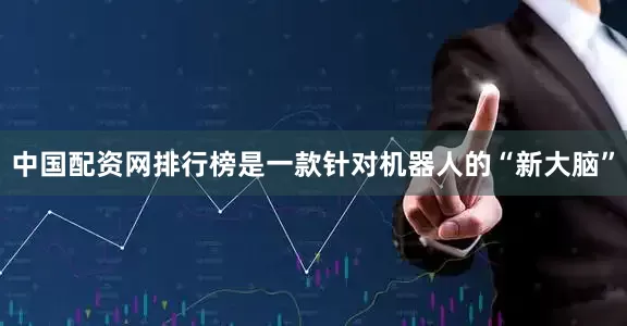 中国配资网排行榜是一款针对机器人的“新大脑”