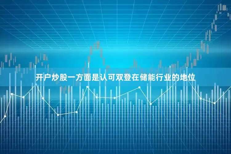 开户炒股一方面是认可双登在储能行业的地位