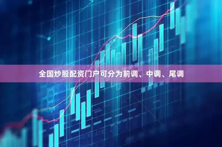全国炒股配资门户可分为前调、中调、尾调