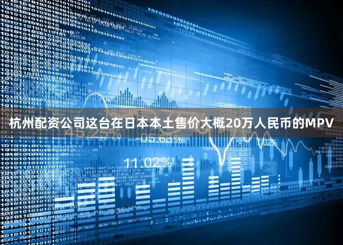 杭州配资公司这台在日本本土售价大概20万人民币的MPV