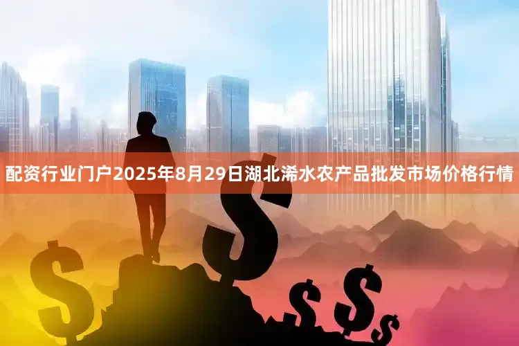 配资行业门户2025年8月29日湖北浠水农产品批发市场价格行情